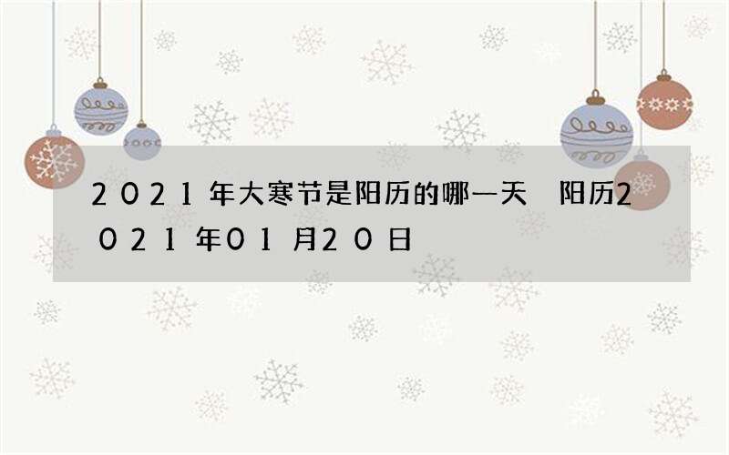 2021年大寒节是阳历的哪一天 阳历2021年01月20日
